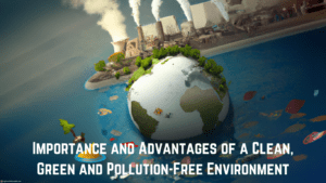 Importance and Advantages of a Clean, Green and Pollution-Free Environment